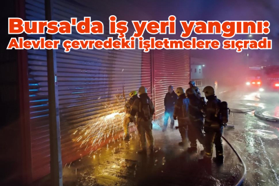 Bursa’da iş yeri yangını: Alevler çevredeki işletmelere sıçradı