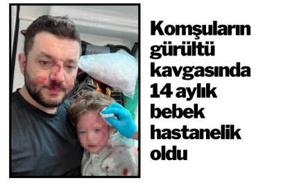 Komşuların gürültü kavgasında 14 aylık bebek hastanelik oldu