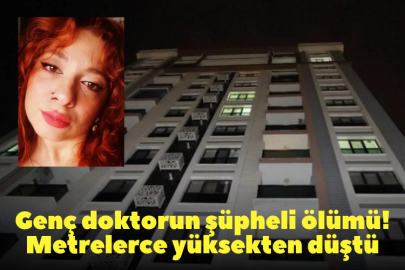 Genç doktorun şüpheli ölümü! Metrelerce yüksekten düştü
