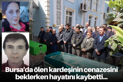 Bursa'da ölen kardeşinin cenazesini beklerken hayatını kaybetti