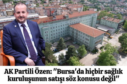 AK Partili Özen: "Bursa'da hiçbir sağlık kuruluşunun satışı söz konusu değil"