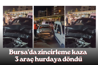 Bursa'da zincirleme kaza: 3 araç hurdaya döndü