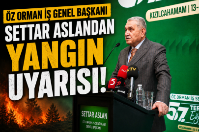 Öz Orman İş Genel Başkanı Settar Aslandan yangın uyarısı!