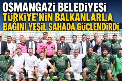 Osmangazi Belediyesi Türkiye’nin Balkanlarla Bağını Yeşil Sahada Güçlendirdi