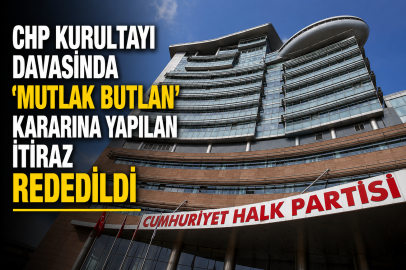 CHP Kurultayı davasında ‘mutlak butlan’ kararına yapılan itiraz reddedildi