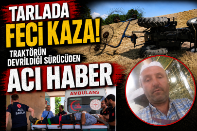 Tarlada feci kaza: Traktörün devrildiği sürücüden acı haber