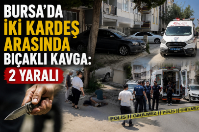 Bursa’da iki kardeş arasında bıçaklı kavga: 2 yaralı