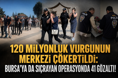 120 Milyonluk Vurgunun Merkezi Çökertildi: Bursa'ya da Sıçrayan Operasyonda 41 Gözaltı!
