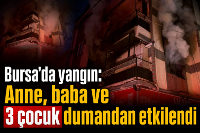 Bursa'da yangın: Anne, baba ve 3 çocuk dumandan etkilendi