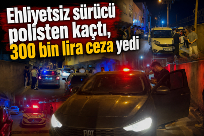 Ehliyetsiz sürücü polisten kaçtı, 300 bin lira ceza yedi